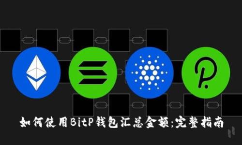 如何使用BitP钱包汇总金额：完整指南