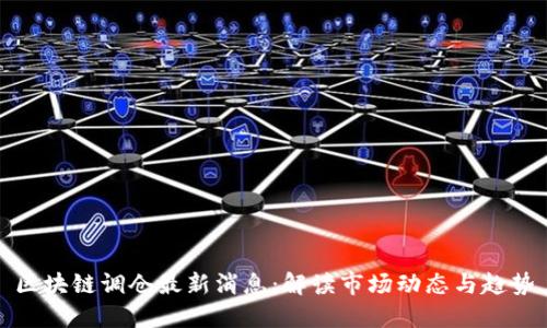 区块链调仓最新消息：解读市场动态与趋势