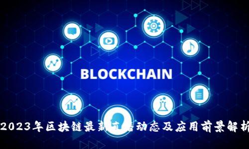 2023年区块链最新直播动态及应用前景解析