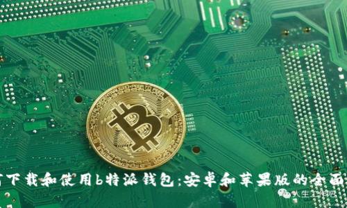 如何下载和使用b特派钱包：安卓和苹果版的全面指南