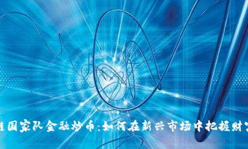 区块链国家队金融炒币：如何在新兴市场中把握财富机遇