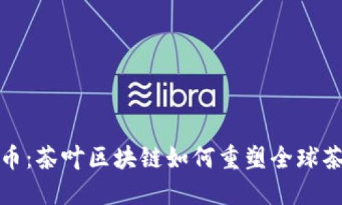 丝路币：茶叶区块链如何重塑全球茶产业