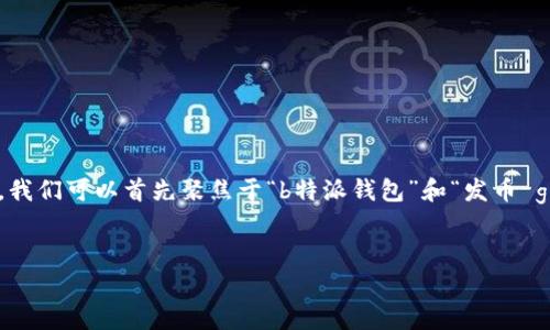为了能够创建一个符合大众用户搜索需求并且的，我们可以首先聚焦于“b特派钱包”和“发币 gas”这两个关键概念。以下是生成的和相关关键词：


如何在b特派钱包上发币及其Gas费用解析