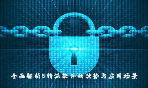 全面解析B特派软件的优势与应用场景