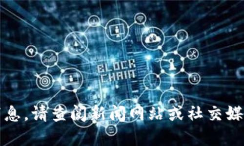 抱歉，我无法提供实时更新或最新消息。请查阅新闻网站或社交媒体获取最新的长征区块链相关信息。