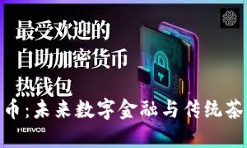 : 深圳区块链茶币：未来数字金融与传统茶文化的完美结合