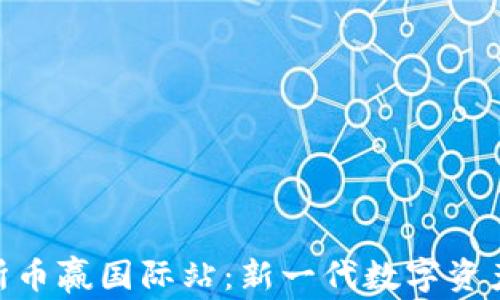 
抹茶区块链交易所币赢国际站：新一代数字资产交易平台的崛起