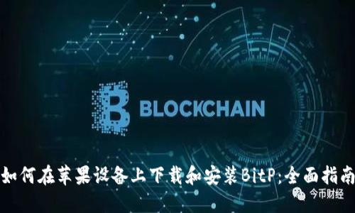 如何在苹果设备上下载和安装BitP：全面指南