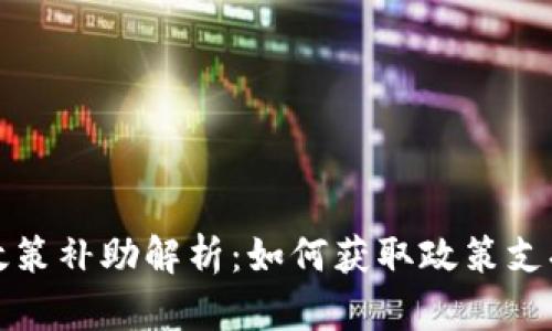 区块链最新政策补助解析：如何获取政策支持与资金扶持