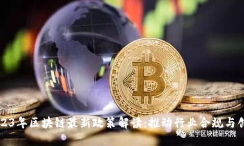 2023年区块链最新政策解读：推动行业合规与创新