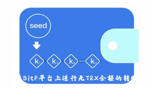 如何在BitP平台上进行无TRX余额的转账操作