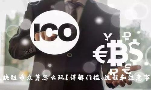 区块链币众筹怎么玩？详解门槛、流程和注意事项
