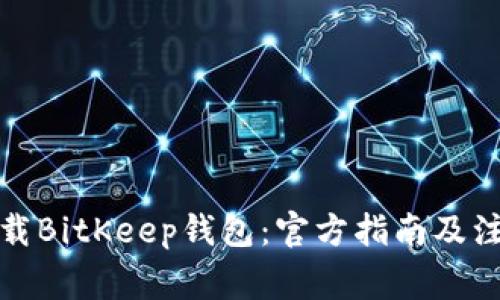 如何下载BitKeep钱包：官方指南及注意事项