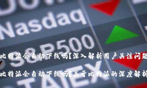 比特派会自动下线吗？深入解析用户关注问题

比特派会自动下线吗？关于比特派的深度解析