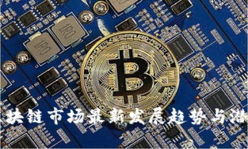 当前区块链市场最新发展趋势与潜力分析