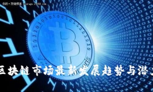 当前区块链市场最新发展趋势与潜力分析