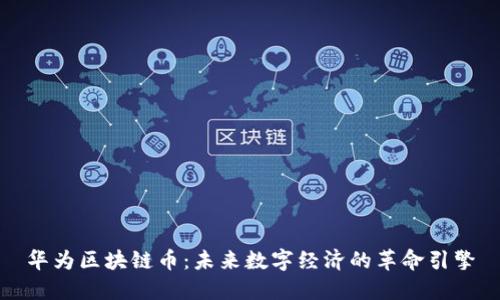 华为区块链币：未来数字经济的革命引擎