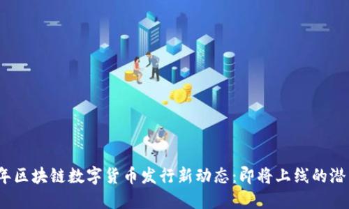 2023年区块链数字货币发行新动态：即将上线的潜力币种