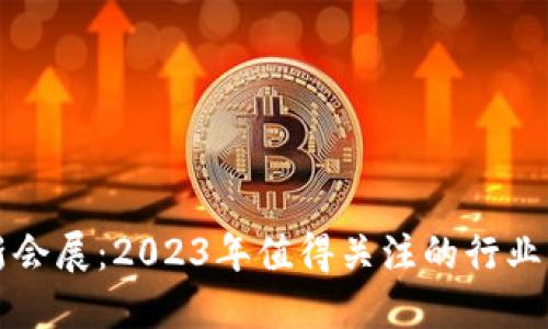 区块链最新会展：2023年值得关注的行业盛会与趋势
