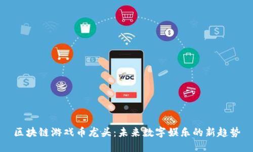 区块链游戏币龙头：未来数字娱乐的新趋势