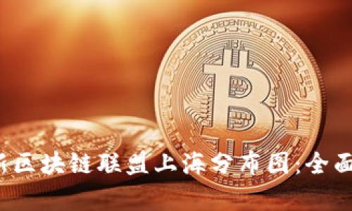 2023年最新区块链联盟上海分布图：全面解读与分析
