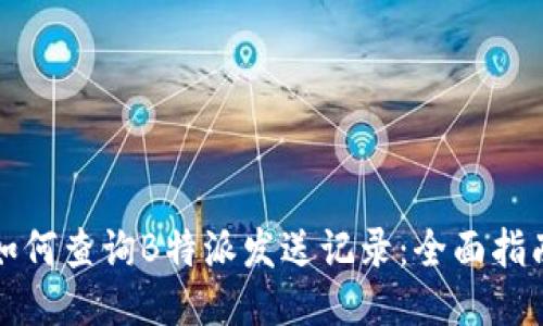 如何查询B特派发送记录：全面指南