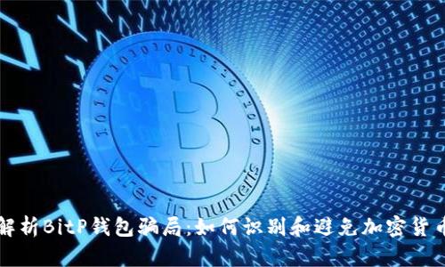 深度解析BitP钱包骗局：如何识别和避免加密货币欺诈