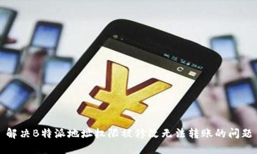 解决B特派地址权限被修改无法转账的问题
