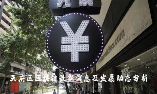 天府区区块链最新消息及发展动态分析