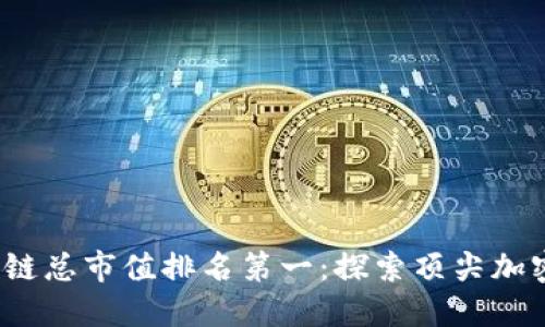 2023年区块链总市值排名第一：探索顶尖加密货币的未来