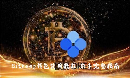 BitKeep钱包使用教程：新手完整指南