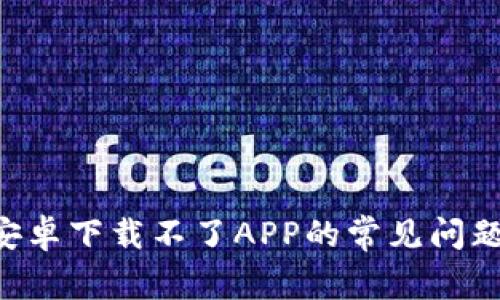 解决B特派安卓下载不了APP的常见问题及解决方案