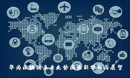 华为区块链未来走势图最新分析与展望