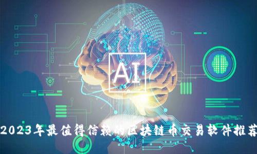 2023年最值得信赖的区块链币交易软件推荐