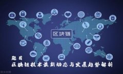 题目区块链技术最新动态与发展趋势解析