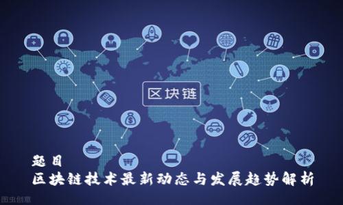 题目
区块链技术最新动态与发展趋势解析