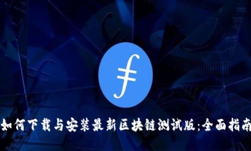 如何下载与安装最新区块链测试版：全面指南