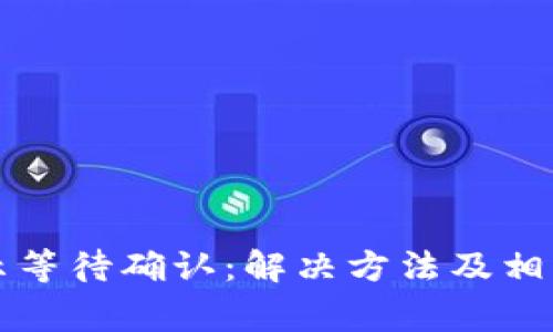 比特派显示等待确认：解决方法及相关常见问题