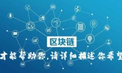 抱歉，我需要更多信息才能帮助你。请详细描述