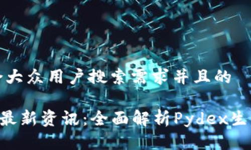 思考一个符合大众用户搜索需求并且的

区块链Pydex最新资讯：全面解析Pydex生态与投资机会