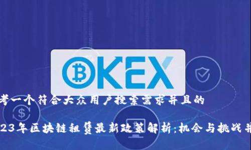 思考一个符合大众用户搜索需求并且的

2023年区块链租赁最新政策解析：机会与挑战并存