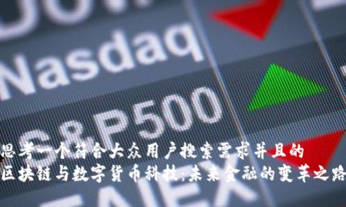思考一个符合大众用户搜索需求并且的  
区块链与数字货币科技：未来金融的变革之路