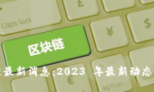 华胥区块链最新消息：2023 年最新动态与发展趋势