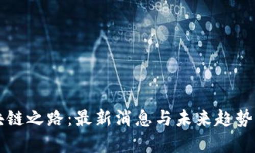 区块链之路：最新消息与未来趋势解析