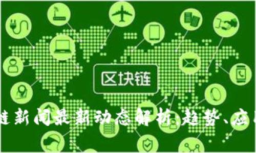 石家庄区块链新闻最新动态解析：趋势、应用与未来展望