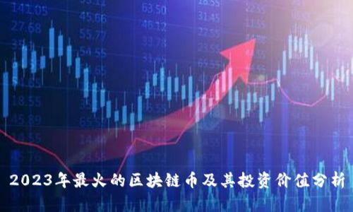 2023年最火的区块链币及其投资价值分析
