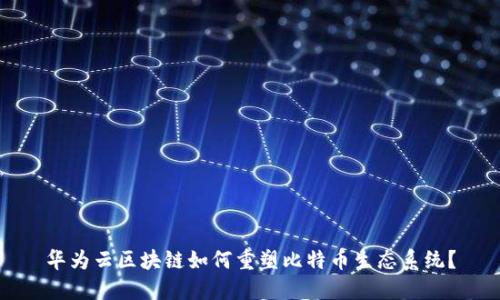 华为云区块链如何重塑比特币生态系统？