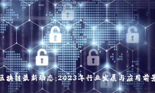 奉贤区块链最新动态：2023年行业发展与应用前景分析