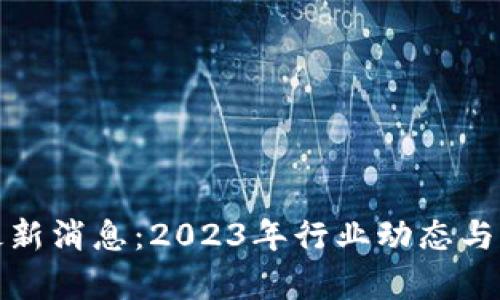 唯链区块链最新消息：2023年行业动态与发展前景分析