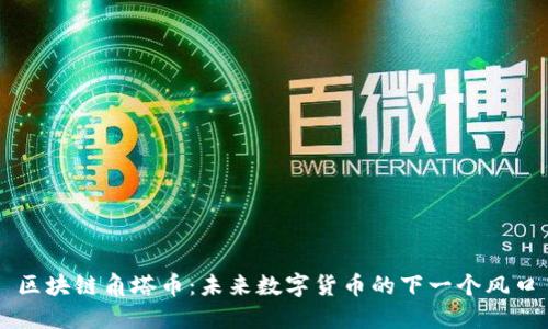 区块链角塔币：未来数字货币的下一个风口